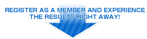 REGISTER AS A MEMBER AND EXPERIENCE THE RESULTS RIGHT AWAY!